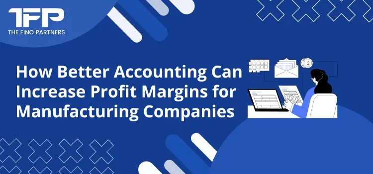 How Better Accounting Can Increase Profit Margins for Manufacturing Companies